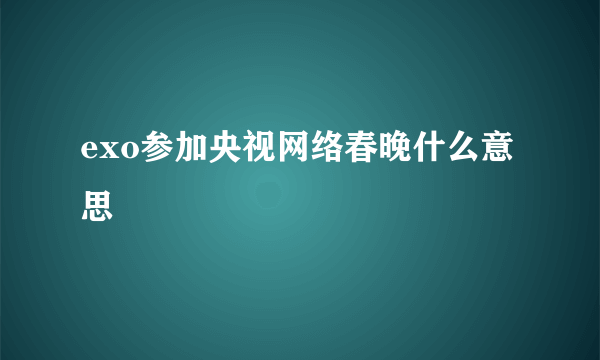 exo参加央视网络春晚什么意思