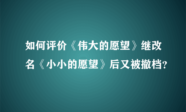 如何评价《伟大的愿望》继改名《小小的愿望》后又被撤档？