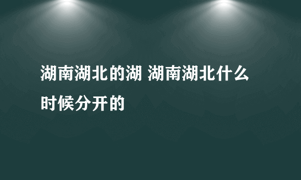 湖南湖北的湖 湖南湖北什么时候分开的