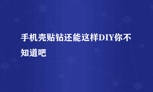 手机壳贴钻还能这样DIY你不知道吧