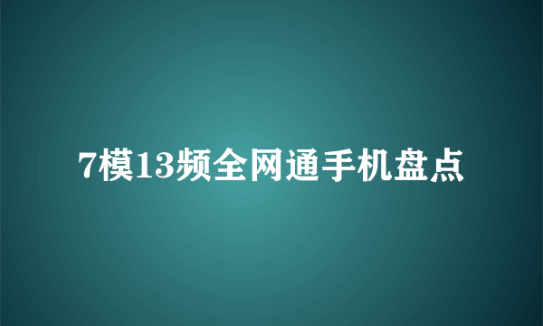 7模13频全网通手机盘点