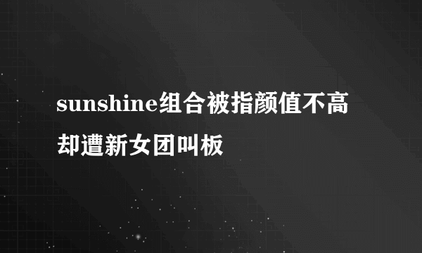 sunshine组合被指颜值不高却遭新女团叫板