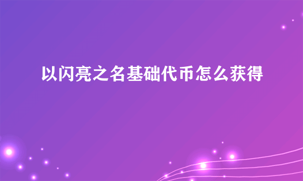 以闪亮之名基础代币怎么获得