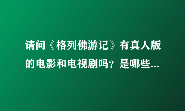 请问《格列佛游记》有真人版的电影和电视剧吗？是哪些国家哪些公司哪些演员哪年拍摄的？