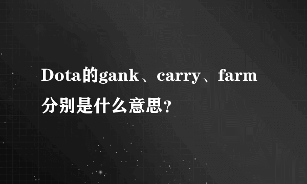 Dota的gank、carry、farm分别是什么意思？