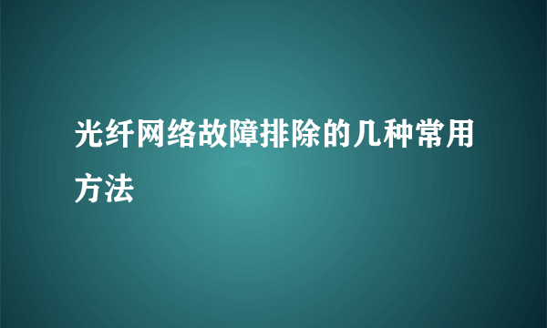 光纤网络故障排除的几种常用方法