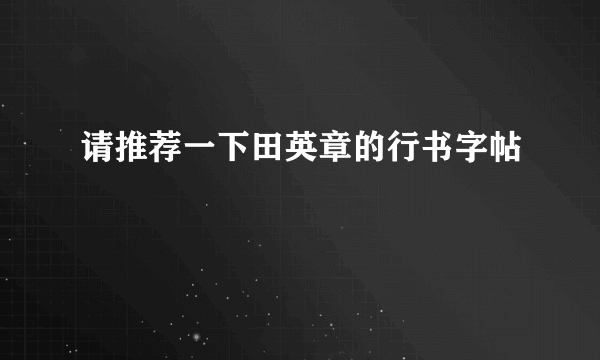 请推荐一下田英章的行书字帖