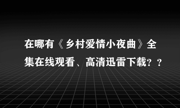 在哪有《乡村爱情小夜曲》全集在线观看、高清迅雷下载？？