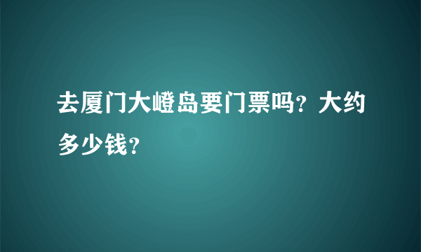 去厦门大嶝岛要门票吗？大约多少钱？