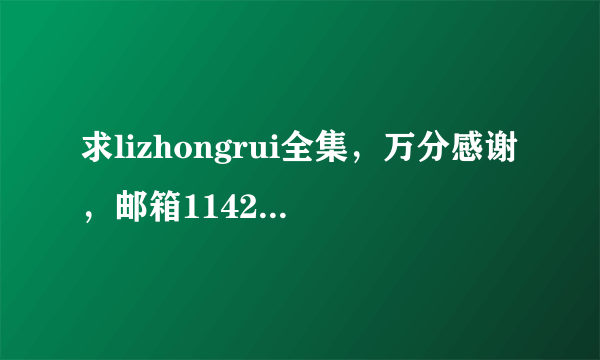 求lizhongrui全集，万分感谢，邮箱114277050@qq。