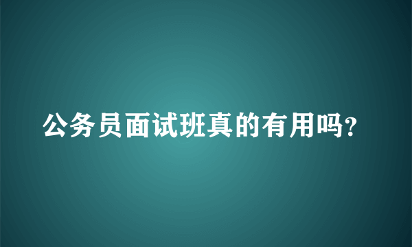 公务员面试班真的有用吗？