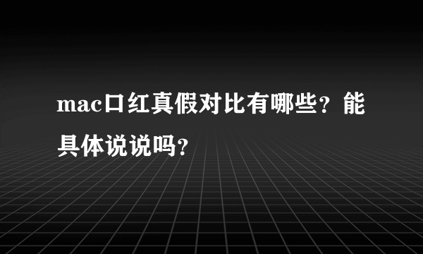 mac口红真假对比有哪些？能具体说说吗？