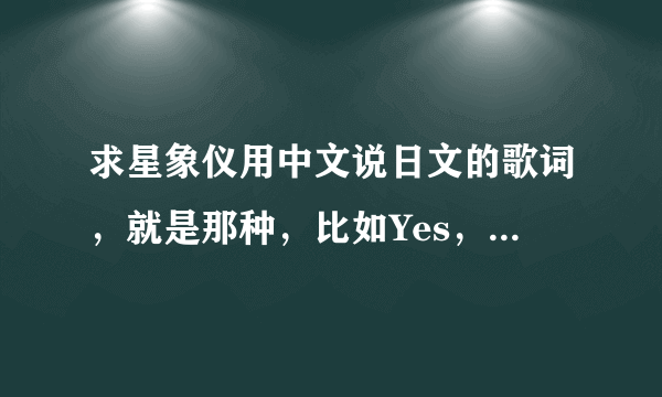 求星象仪用中文说日文的歌词，就是那种，比如Yes，用中文说就是爷死。急阿！！！