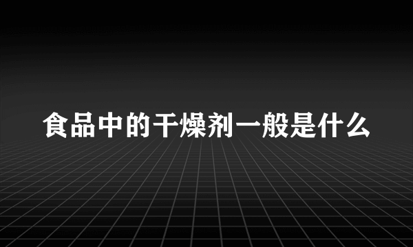 食品中的干燥剂一般是什么