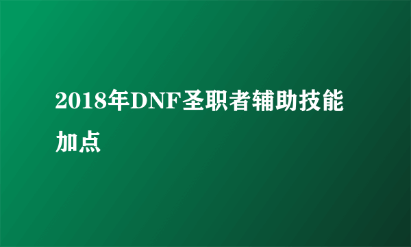 2018年DNF圣职者辅助技能加点