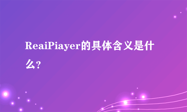 ReaiPiayer的具体含义是什么？