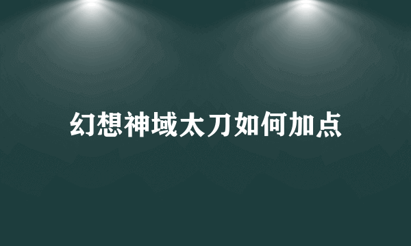 幻想神域太刀如何加点