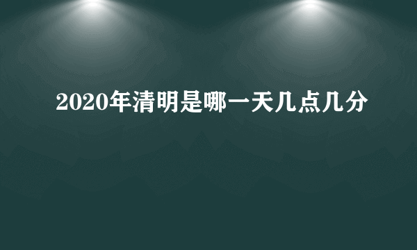 2020年清明是哪一天几点几分