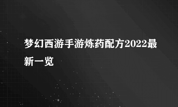 梦幻西游手游炼药配方2022最新一览