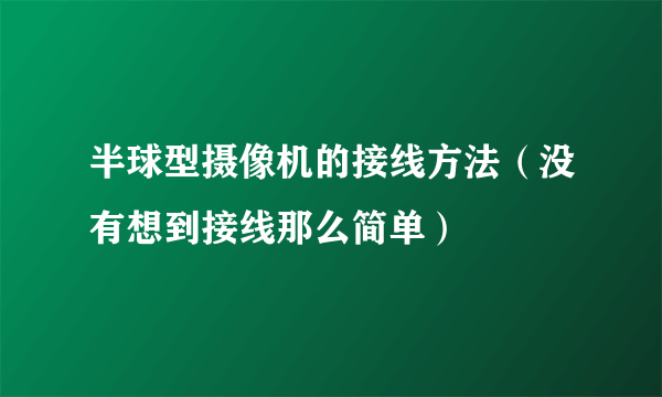 半球型摄像机的接线方法（没有想到接线那么简单）