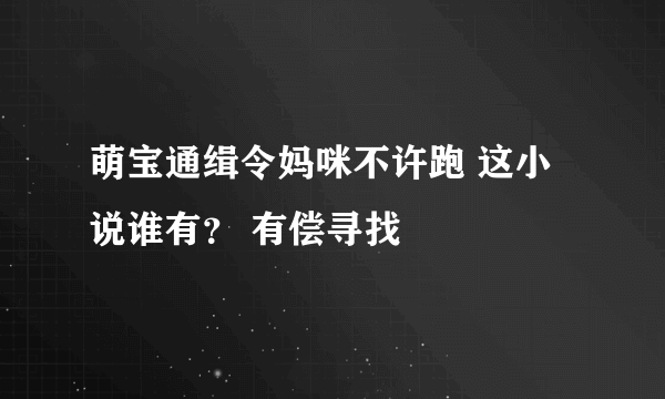 萌宝通缉令妈咪不许跑 这小说谁有？ 有偿寻找