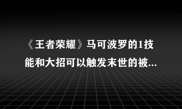 《王者荣耀》马可波罗的1技能和大招可以触发末世的被动作用介绍