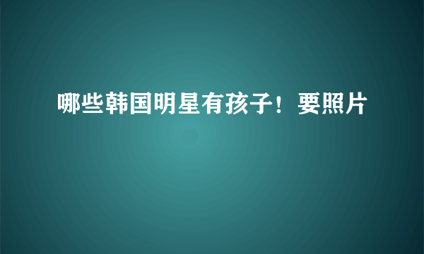 哪些韩国明星有孩子！要照片