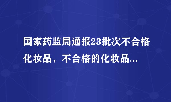 国家药监局通报23批次不合格化妆品，不合格的化妆品存在哪些问题？