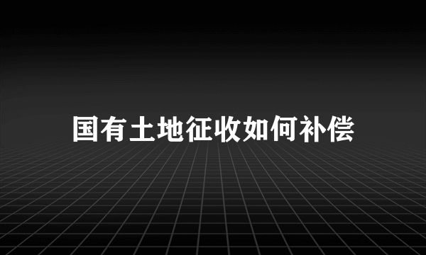 国有土地征收如何补偿