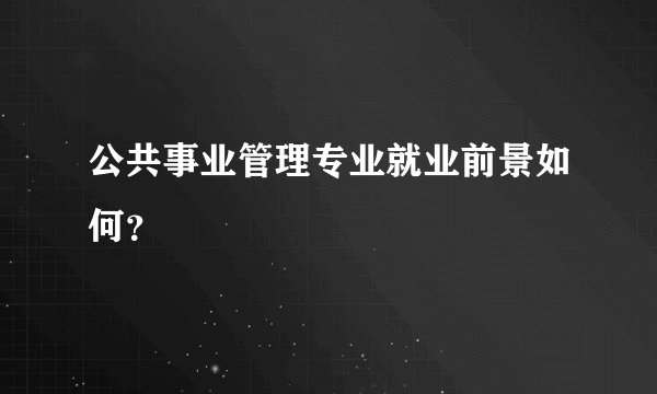 公共事业管理专业就业前景如何？