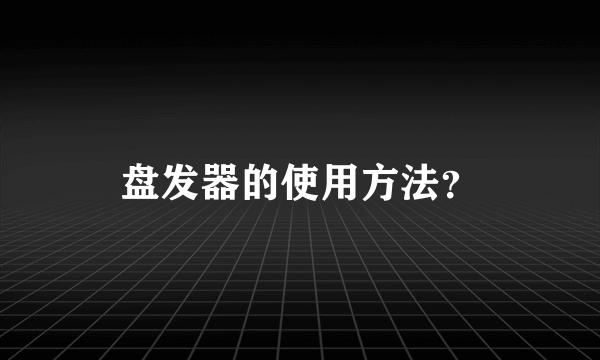 盘发器的使用方法？