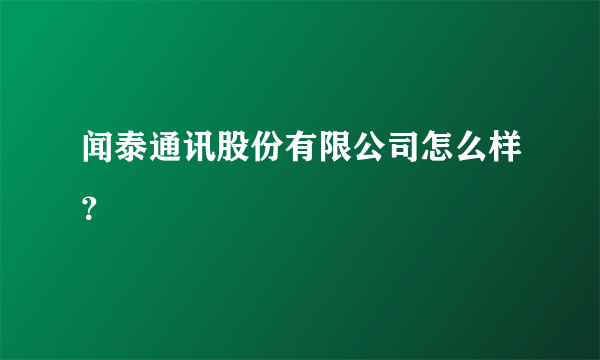 闻泰通讯股份有限公司怎么样？