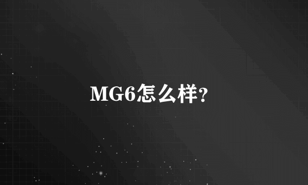 MG6怎么样？