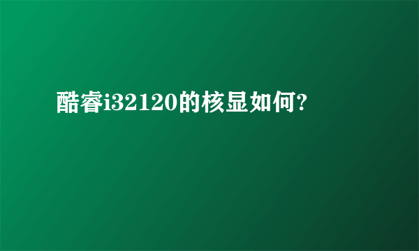 酷睿i32120的核显如何?