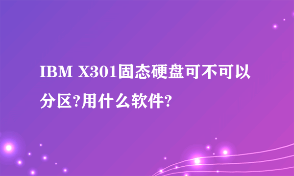 IBM X301固态硬盘可不可以分区?用什么软件?