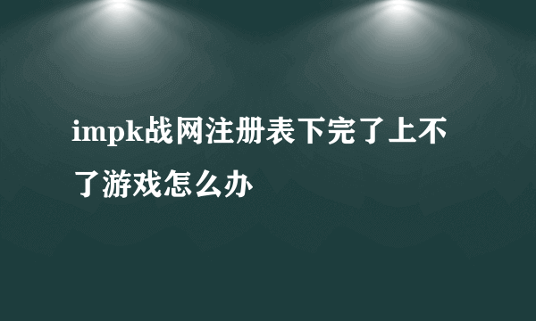 impk战网注册表下完了上不了游戏怎么办