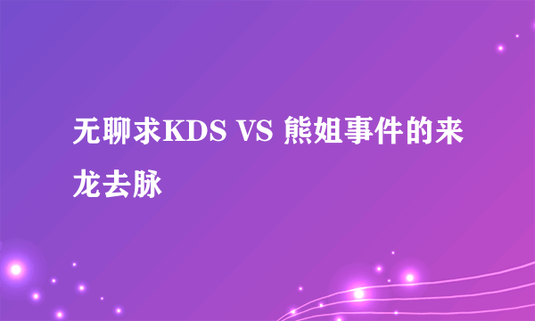 无聊求KDS VS 熊姐事件的来龙去脉