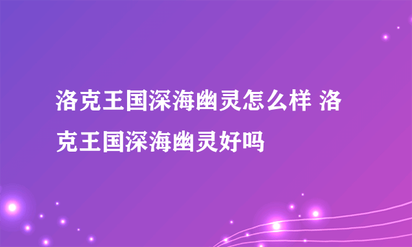 洛克王国深海幽灵怎么样 洛克王国深海幽灵好吗