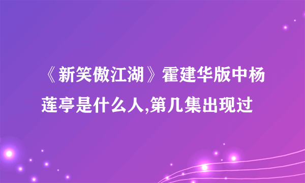 《新笑傲江湖》霍建华版中杨莲亭是什么人,第几集出现过