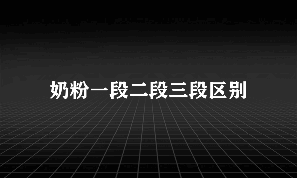 奶粉一段二段三段区别