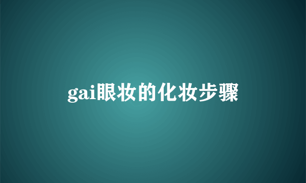 gai眼妆的化妆步骤