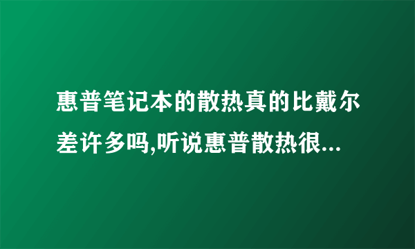 惠普笔记本的散热真的比戴尔差许多吗,听说惠普散热很差是真的吗?