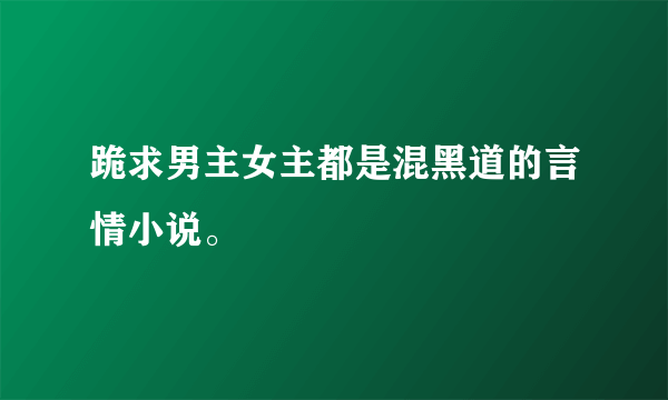 跪求男主女主都是混黑道的言情小说。