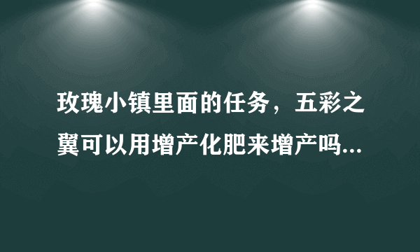 玫瑰小镇里面的任务，五彩之翼可以用增产化肥来增产吗？会很难增产吗?