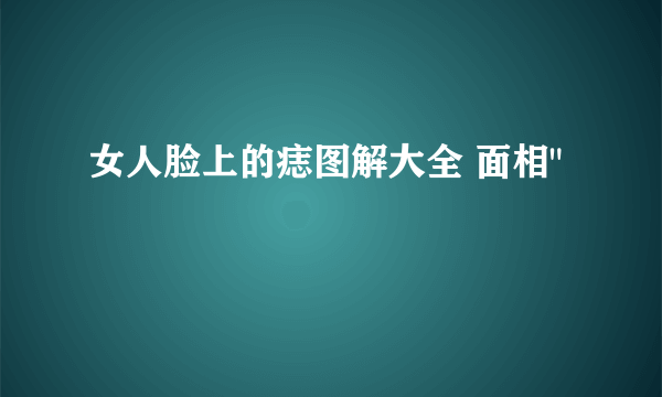 女人脸上的痣图解大全 面相