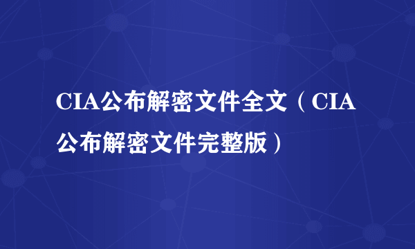 CIA公布解密文件全文（CIA公布解密文件完整版）