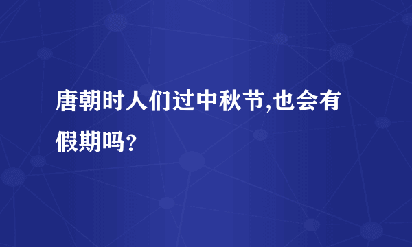 唐朝时人们过中秋节,也会有假期吗？