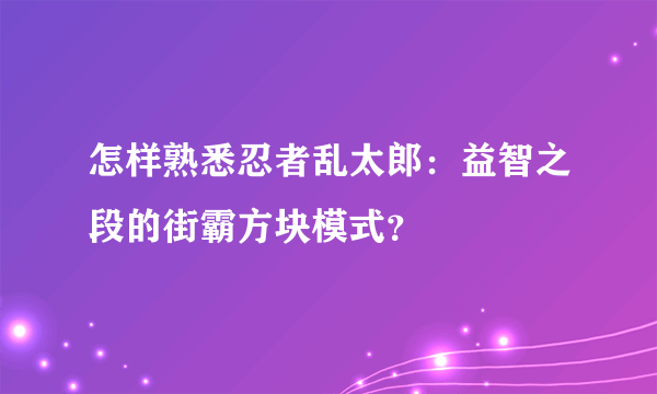 怎样熟悉忍者乱太郎：益智之段的街霸方块模式？