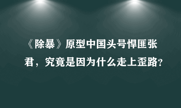 《除暴》原型中国头号悍匪张君，究竟是因为什么走上歪路？