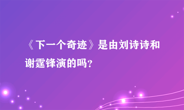 《下一个奇迹》是由刘诗诗和谢霆锋演的吗？